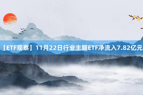 【ETF观察】11月22日行业主题ETF净流入7.82亿元