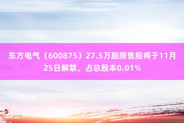 东方电气（600875）27.5万股限售股将于11月25日解禁，占总股本0.01%