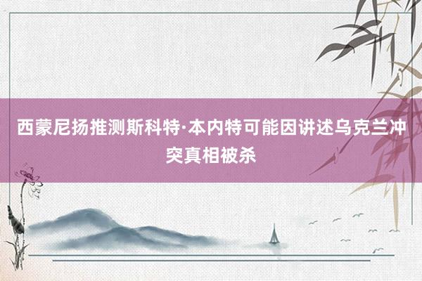 西蒙尼扬推测斯科特·本内特可能因讲述乌克兰冲突真相被杀