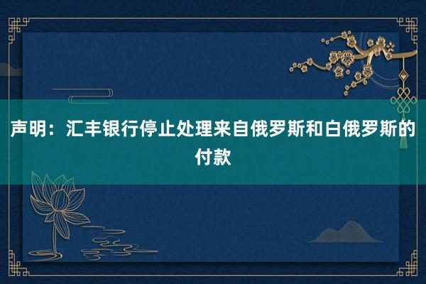 声明：汇丰银行停止处理来自俄罗斯和白俄罗斯的付款