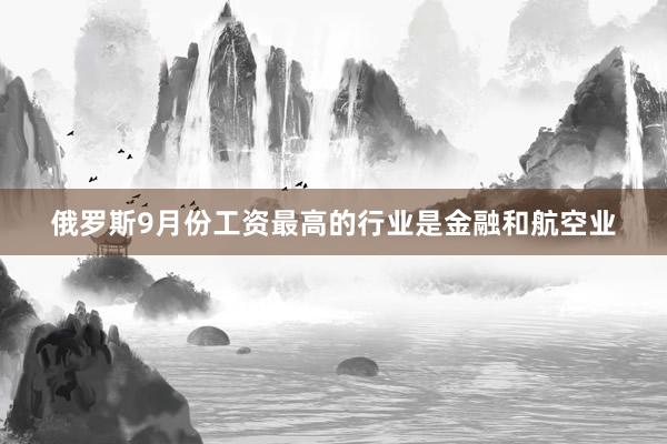 俄罗斯9月份工资最高的行业是金融和航空业