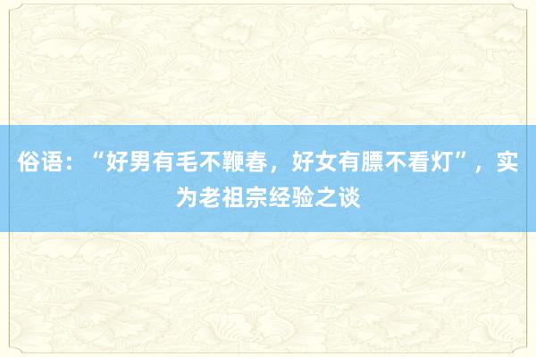 俗语：“好男有毛不鞭春，好女有膘不看灯”，实为老祖宗经验之谈