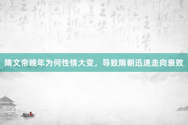 隋文帝晚年为何性情大变，导致隋朝迅速走向衰败