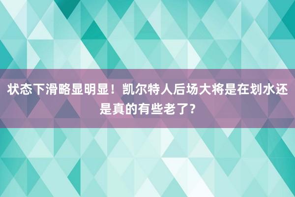 状态下滑略显明显！凯尔特人后场大将是在划水还是真的有些老了？