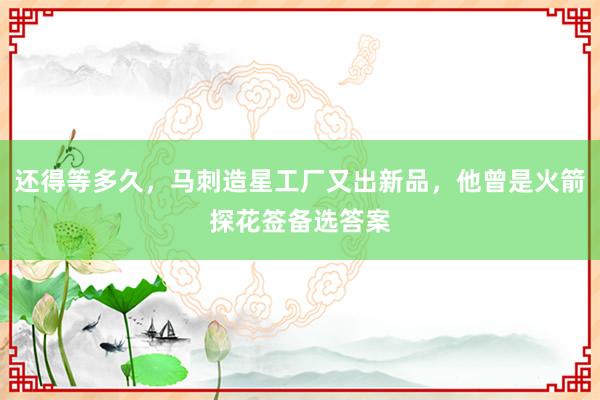 还得等多久，马刺造星工厂又出新品，他曾是火箭探花签备选答案