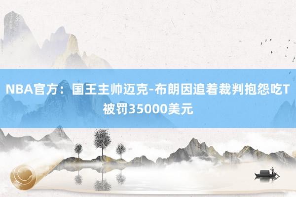 NBA官方：国王主帅迈克-布朗因追着裁判抱怨吃T被罚35000美元