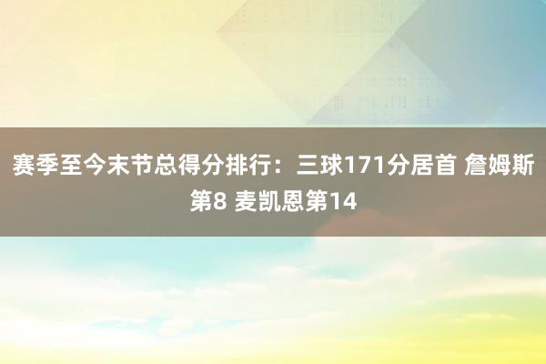 赛季至今末节总得分排行：三球171分居首 詹姆斯第8 麦凯恩第14