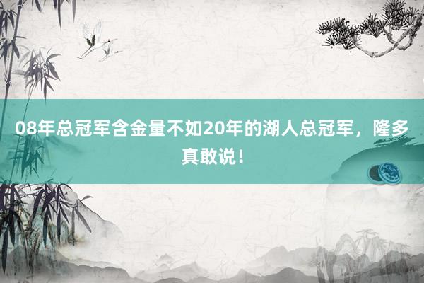 08年总冠军含金量不如20年的湖人总冠军，隆多真敢说！