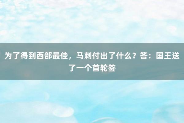 为了得到西部最佳，马刺付出了什么？答：国王送了一个首轮签