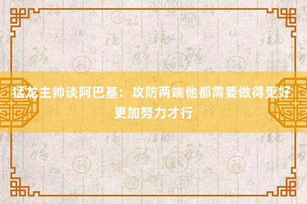 猛龙主帅谈阿巴基：攻防两端他都需要做得更好 更加努力才行