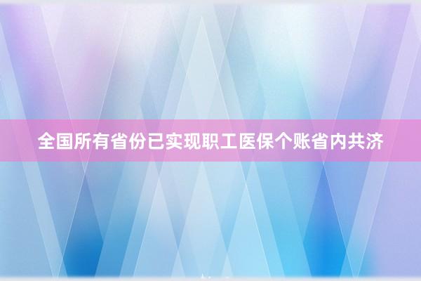 全国所有省份已实现职工医保个账省内共济