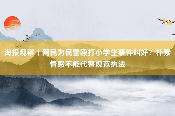 海报观察丨网民为民警殴打小学生事件叫好？朴素情感不能代替规范执法