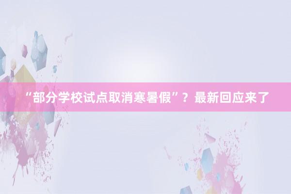 “部分学校试点取消寒暑假”？最新回应来了