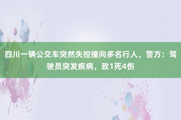 四川一辆公交车突然失控撞向多名行人，警方：驾驶员突发疾病，致1死4伤