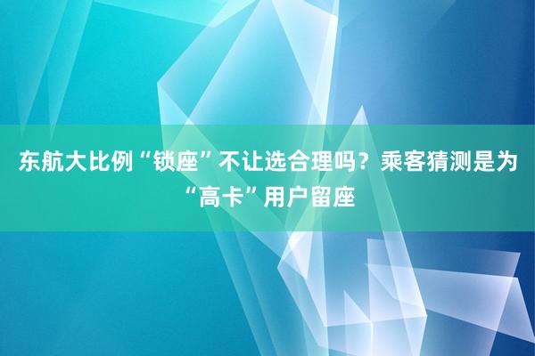 东航大比例“锁座”不让选合理吗？乘客猜测是为“高卡”用户留座