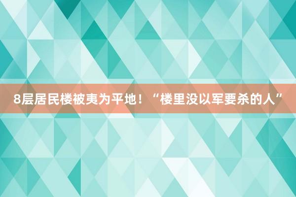 8层居民楼被夷为平地！“楼里没以军要杀的人”