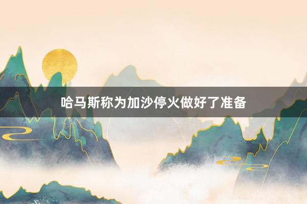 哈马斯称为加沙停火做好了准备