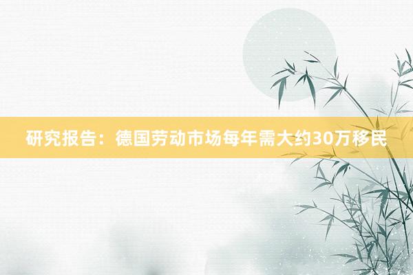 研究报告：德国劳动市场每年需大约30万移民