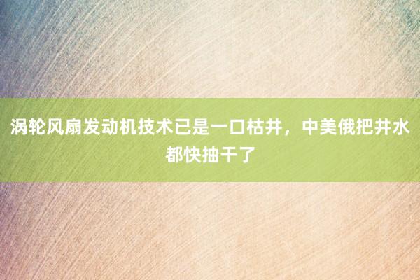 涡轮风扇发动机技术已是一口枯井，中美俄把井水都快抽干了