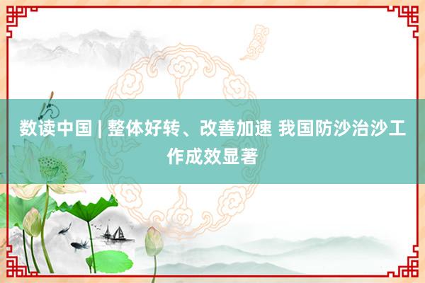 数读中国 | 整体好转、改善加速 我国防沙治沙工作成效显著