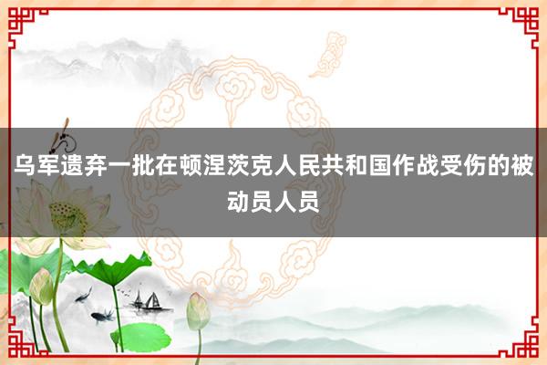 乌军遗弃一批在顿涅茨克人民共和国作战受伤的被动员人员