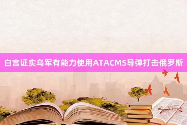 白宫证实乌军有能力使用ATACMS导弹打击俄罗斯