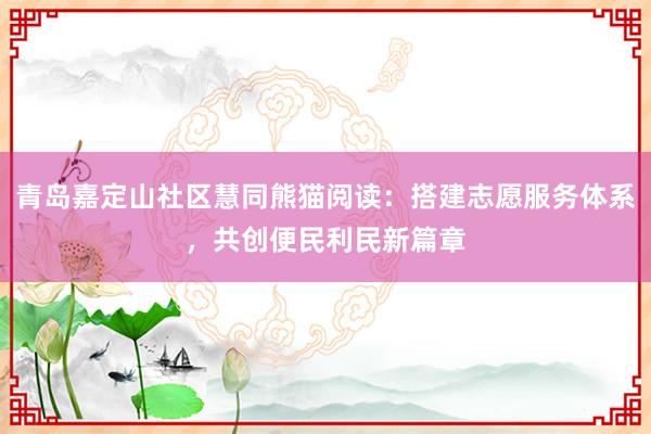 青岛嘉定山社区慧同熊猫阅读：搭建志愿服务体系，共创便民利民新篇章