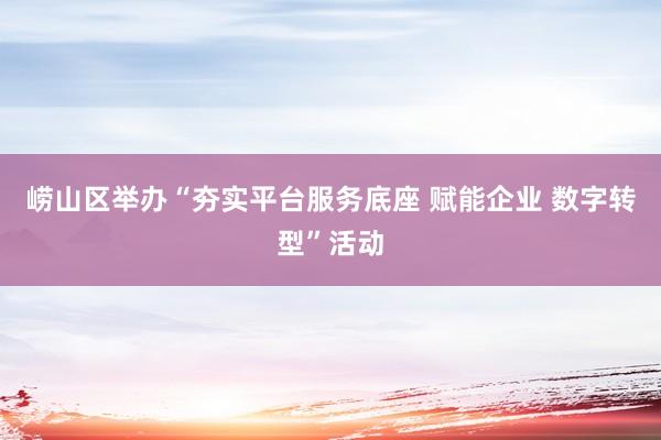 崂山区举办“夯实平台服务底座 赋能企业 数字转型”活动