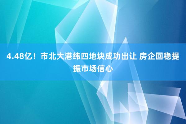 4.48亿！市北大港纬四地块成功出让 房企回稳提振市场信心