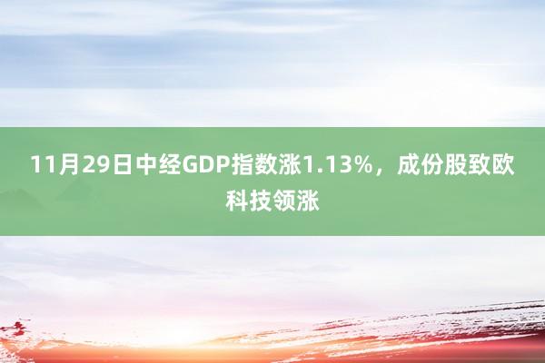 11月29日中经GDP指数涨1.13%，成份股致欧科技领涨