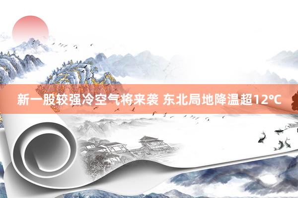 新一股较强冷空气将来袭 东北局地降温超12℃