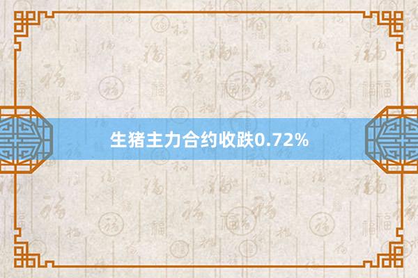 生猪主力合约收跌0.72%