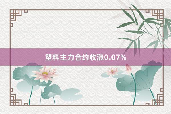 塑料主力合约收涨0.07%