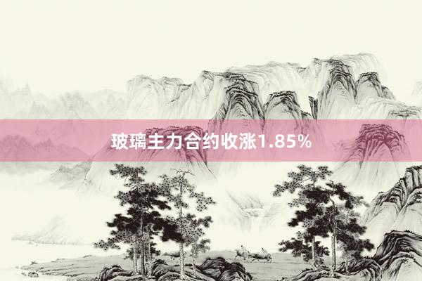 玻璃主力合约收涨1.85%