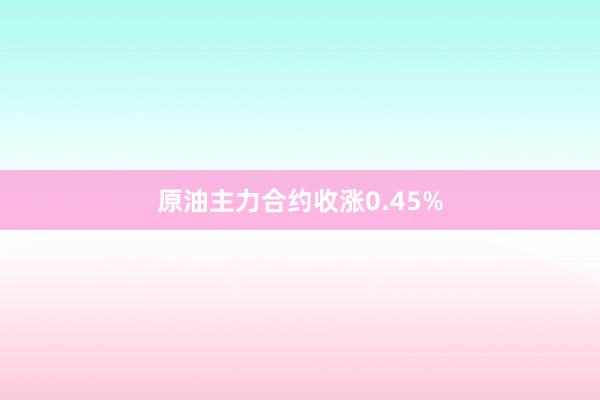 原油主力合约收涨0.45%