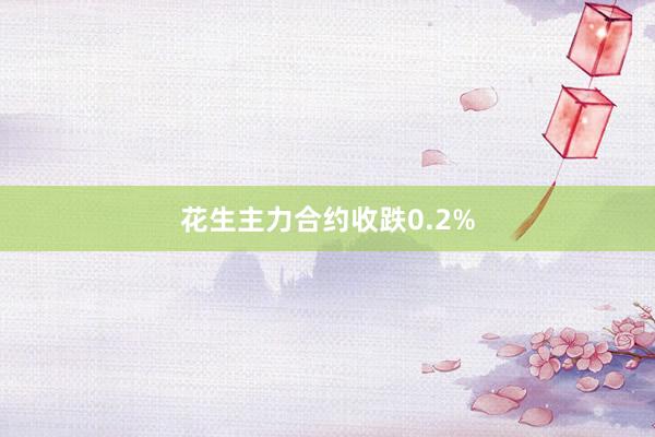 花生主力合约收跌0.2%