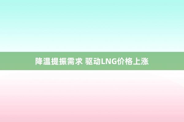 降温提振需求 驱动LNG价格上涨