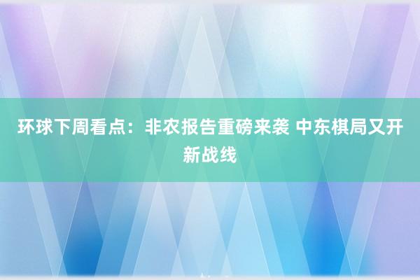 环球下周看点：非农报告重磅来袭 中东棋局又开新战线