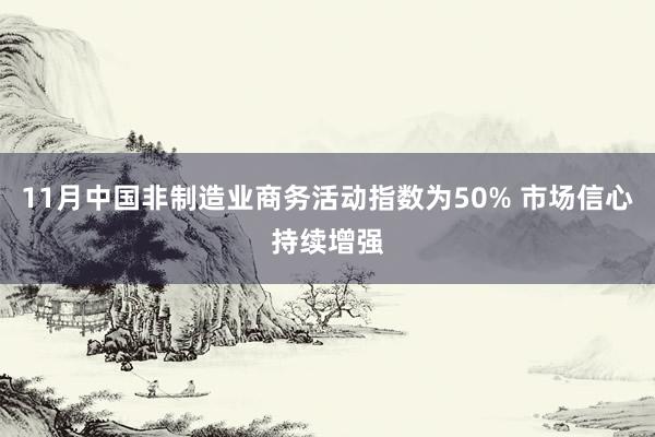 11月中国非制造业商务活动指数为50% 市场信心持续增强