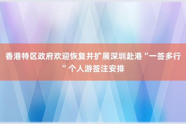 香港特区政府欢迎恢复并扩展深圳赴港“一签多行”个人游签注安排