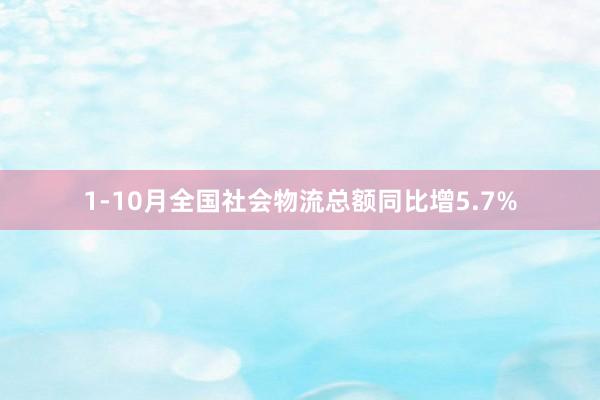 1-10月全国社会物流总额同比增5.7%