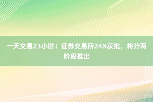 一天交易23小时！证券交易所24X获批，将分两阶段推出