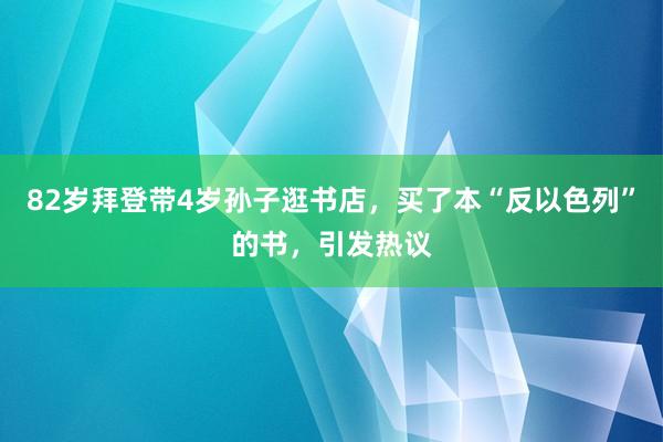 82岁拜登带4岁孙子逛书店，买了本“反以色列”的书，引发热议