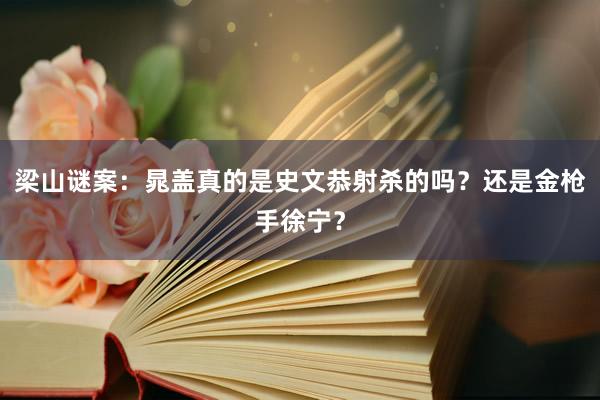 梁山谜案：晁盖真的是史文恭射杀的吗？还是金枪手徐宁？