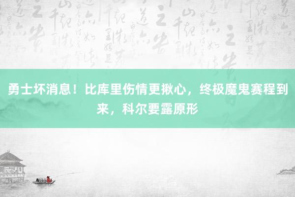 勇士坏消息！比库里伤情更揪心，终极魔鬼赛程到来，科尔要露原形