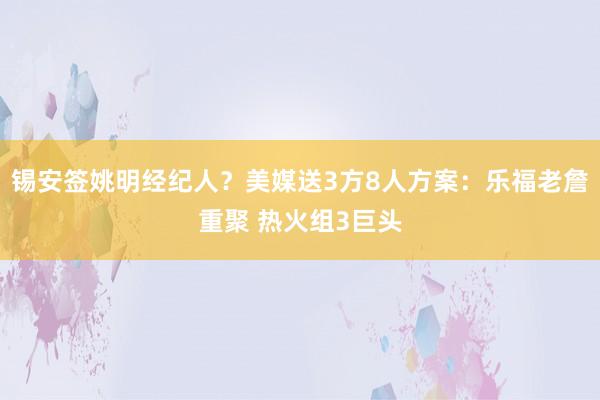 锡安签姚明经纪人？美媒送3方8人方案：乐福老詹重聚 热火组3巨头