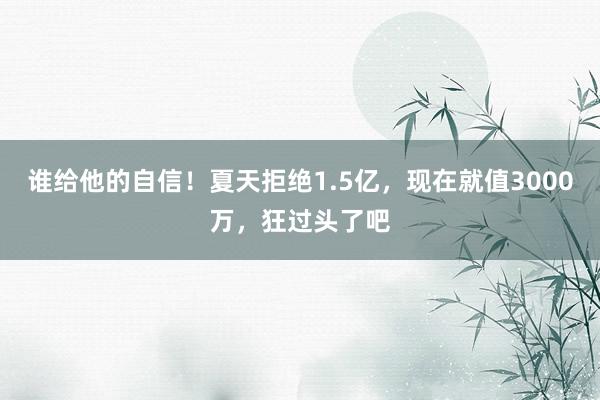 谁给他的自信！夏天拒绝1.5亿，现在就值3000万，狂过头了吧