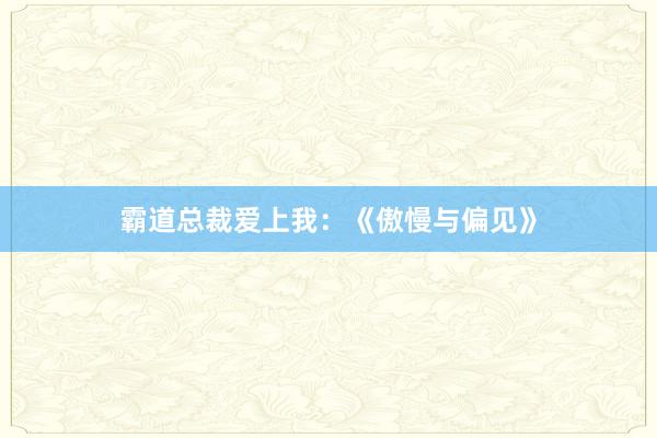 霸道总裁爱上我：《傲慢与偏见》