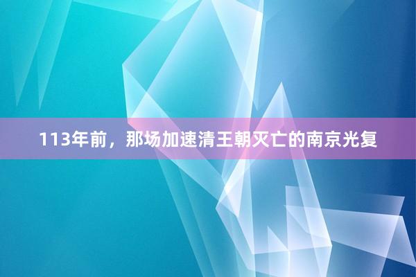 113年前，那场加速清王朝灭亡的南京光复