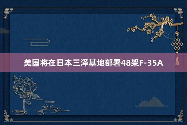 美国将在日本三泽基地部署48架F-35A